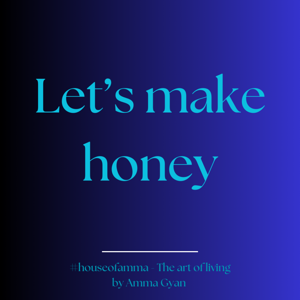 Let's make honey inspirational quotes , messages and insights by Amma Gyan Founder of House of Amma - The Art of Living and Amanartis Gallery and Studio